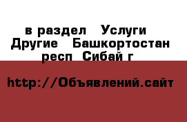  в раздел : Услуги » Другие . Башкортостан респ.,Сибай г.